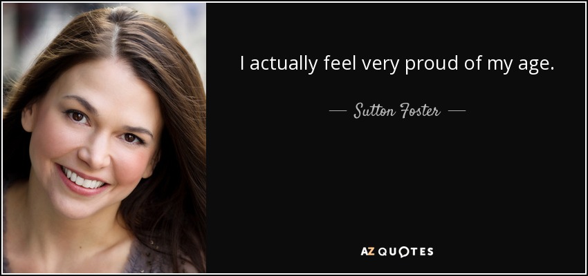 I actually feel very proud of my age. - Sutton Foster