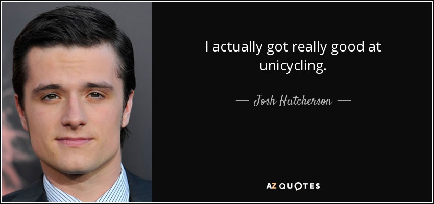I actually got really good at unicycling. - Josh Hutcherson