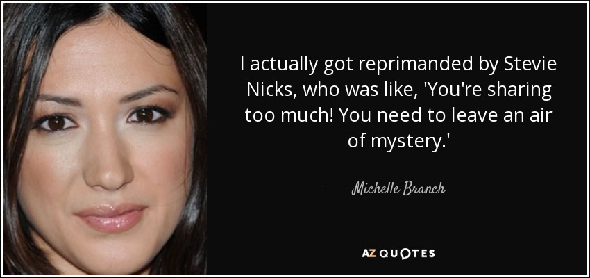 I actually got reprimanded by Stevie Nicks, who was like, 'You're sharing too much! You need to leave an air of mystery.' - Michelle Branch