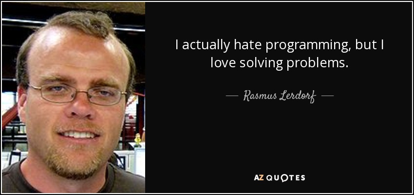 I actually hate programming, but I love solving problems. - Rasmus Lerdorf