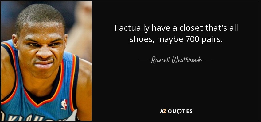 I actually have a closet that's all shoes, maybe 700 pairs. - Russell Westbrook