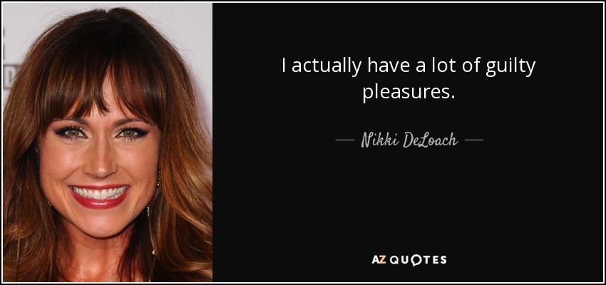 I actually have a lot of guilty pleasures. - Nikki DeLoach