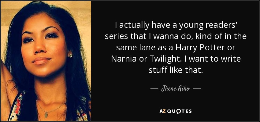 I actually have a young readers' series that I wanna do, kind of in the same lane as a Harry Potter or Narnia or Twilight. I want to write stuff like that. - Jhene Aiko