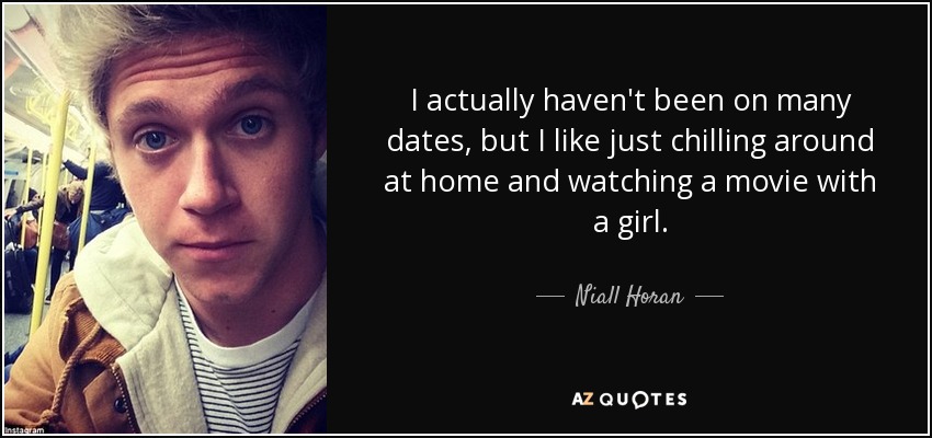 I actually haven't been on many dates, but I like just chilling around at home and watching a movie with a girl. - Niall Horan