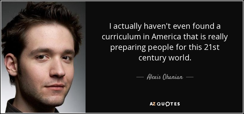 I actually haven't even found a curriculum in America that is really preparing people for this 21st century world. - Alexis Ohanian