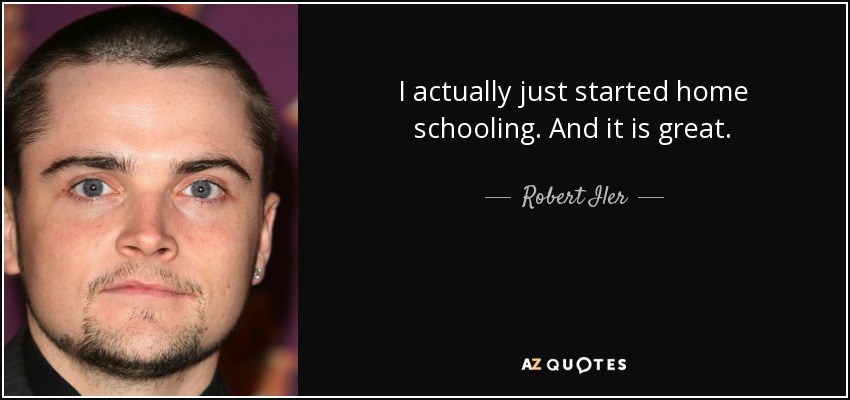 I actually just started home schooling. And it is great. - Robert Iler