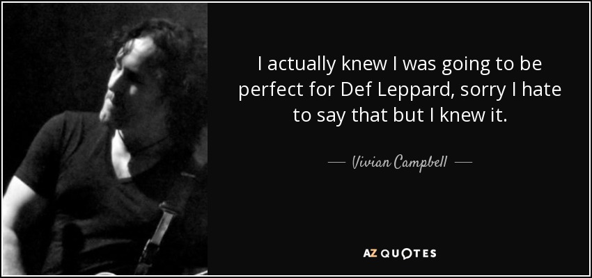 I actually knew I was going to be perfect for Def Leppard, sorry I hate to say that but I knew it. - Vivian Campbell