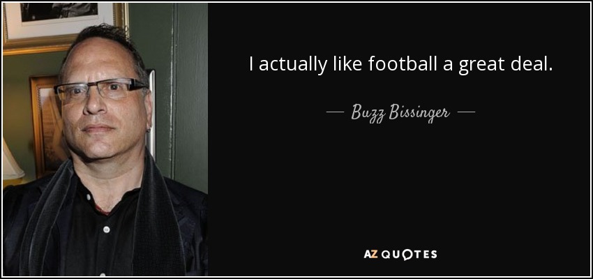 I actually like football a great deal. - Buzz Bissinger