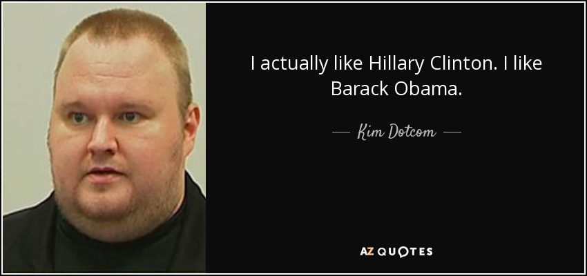 I actually like Hillary Clinton. I like Barack Obama. - Kim Dotcom