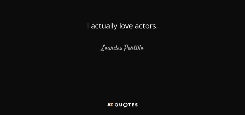 I actually love actors. - Lourdes Portillo