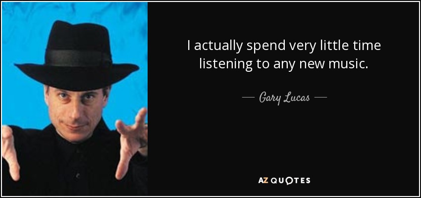 I actually spend very little time listening to any new music. - Gary Lucas
