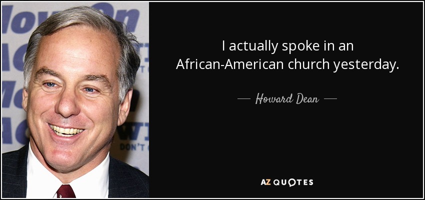 I actually spoke in an African-American church yesterday. - Howard Dean