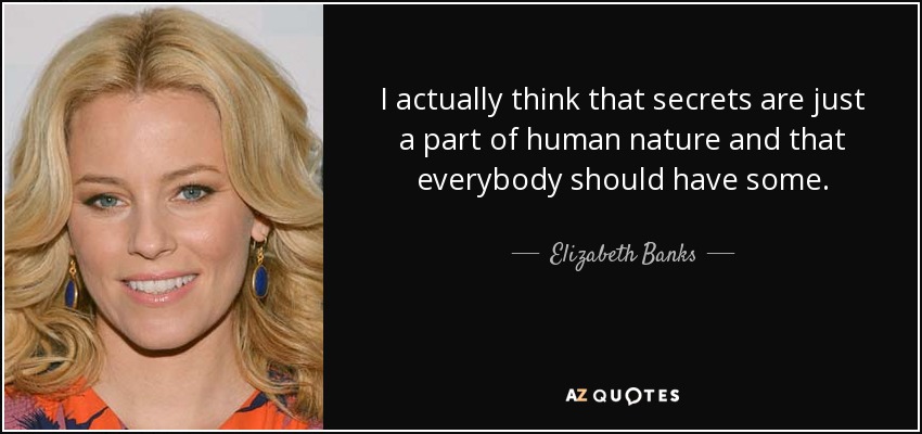 I actually think that secrets are just a part of human nature and that everybody should have some. - Elizabeth Banks