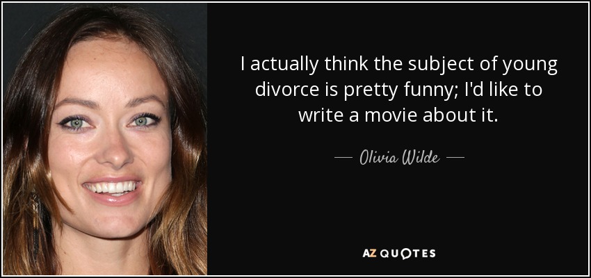I actually think the subject of young divorce is pretty funny; I'd like to write a movie about it. - Olivia Wilde