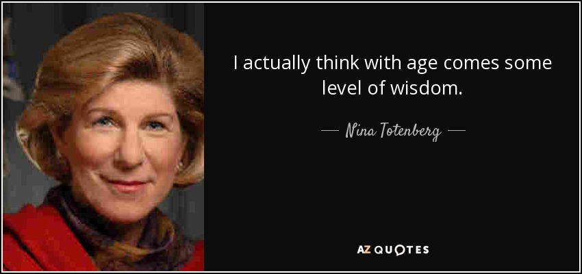 I actually think with age comes some level of wisdom. - Nina Totenberg