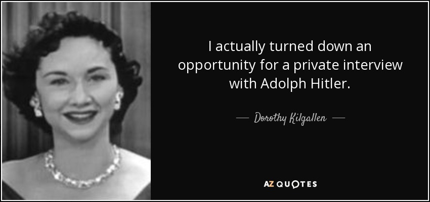 I actually turned down an opportunity for a private interview with Adolph Hitler. - Dorothy Kilgallen