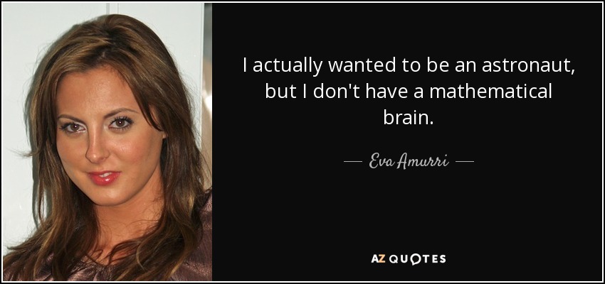 I actually wanted to be an astronaut, but I don't have a mathematical brain. - Eva Amurri