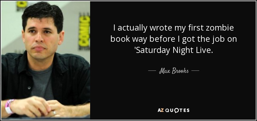 I actually wrote my first zombie book way before I got the job on 'Saturday Night Live. - Max Brooks