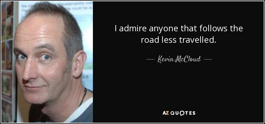 I admire anyone that follows the road less travelled. - Kevin McCloud