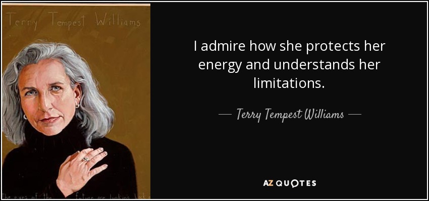 I admire how she protects her energy and understands her limitations. - Terry Tempest Williams