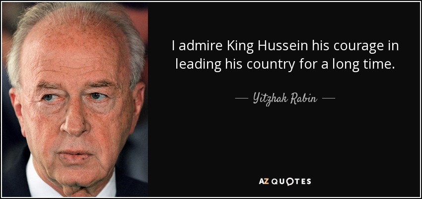 I admire King Hussein his courage in leading his country for a long time. - Yitzhak Rabin