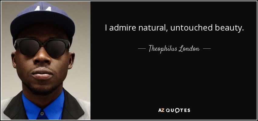 I admire natural, untouched beauty. - Theophilus London