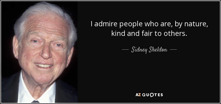 I admire people who are, by nature, kind and fair to others. - Sidney Sheldon