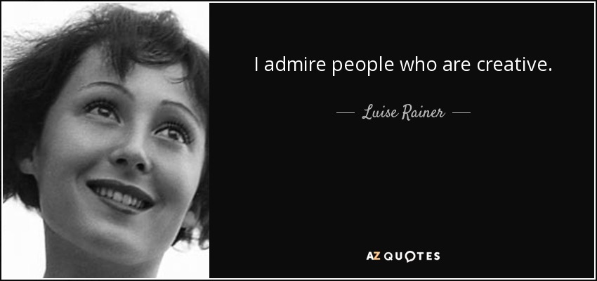 I admire people who are creative. - Luise Rainer