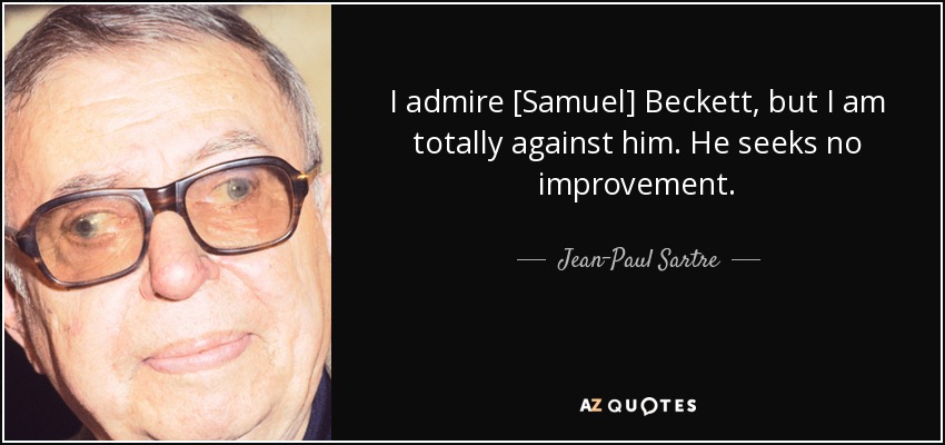 I admire [Samuel] Beckett, but I am totally against him. He seeks no improvement. - Jean-Paul Sartre