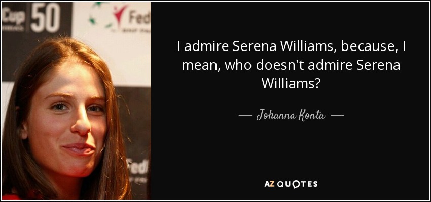 I admire Serena Williams, because, I mean, who doesn't admire Serena Williams? - Johanna Konta