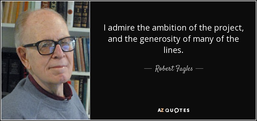 I admire the ambition of the project, and the generosity of many of the lines. - Robert Fagles