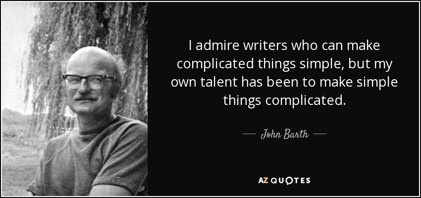 I admire writers who can make complicated things simple, but my own talent has been to make simple things complicated. - John Barth