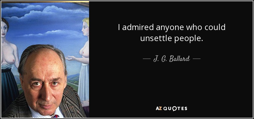 I admired anyone who could unsettle people. - J. G. Ballard