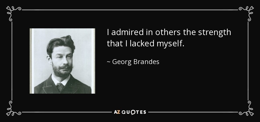 I admired in others the strength that I lacked myself. - Georg Brandes