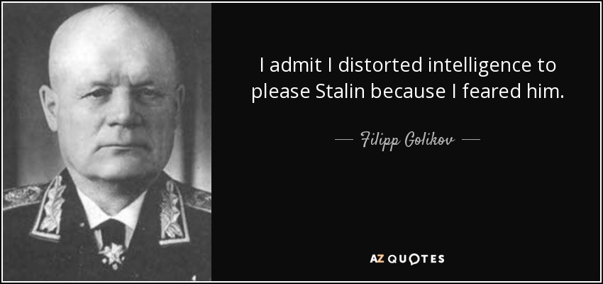 I admit I distorted intelligence to please Stalin because I feared him. - Filipp Golikov