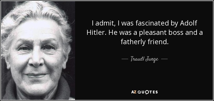 I admit, I was fascinated by Adolf Hitler. He was a pleasant boss and a fatherly friend. - Traudl Junge