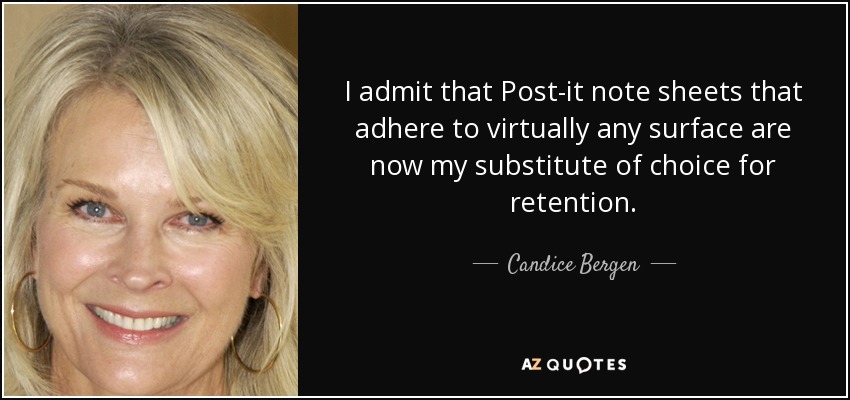 I admit that Post-it note sheets that adhere to virtually any surface are now my substitute of choice for retention. - Candice Bergen