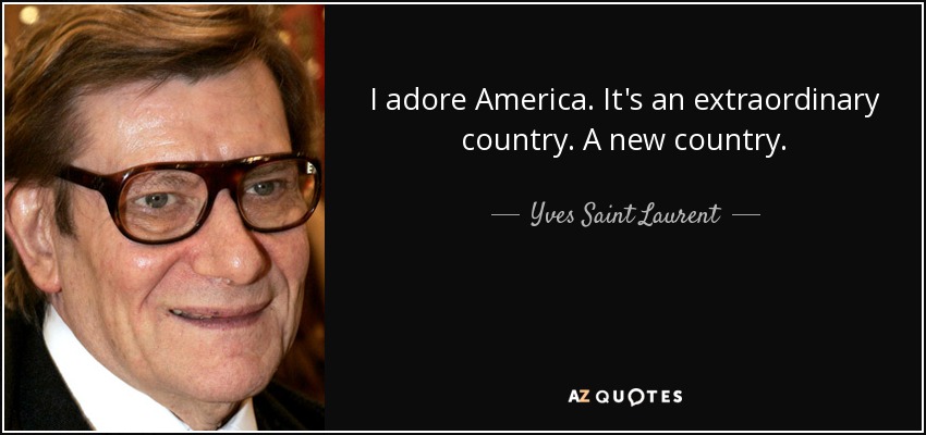 I adore America. It's an extraordinary country. A new country. - Yves Saint Laurent