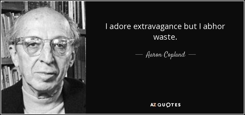 I adore extravagance but I abhor waste. - Aaron Copland