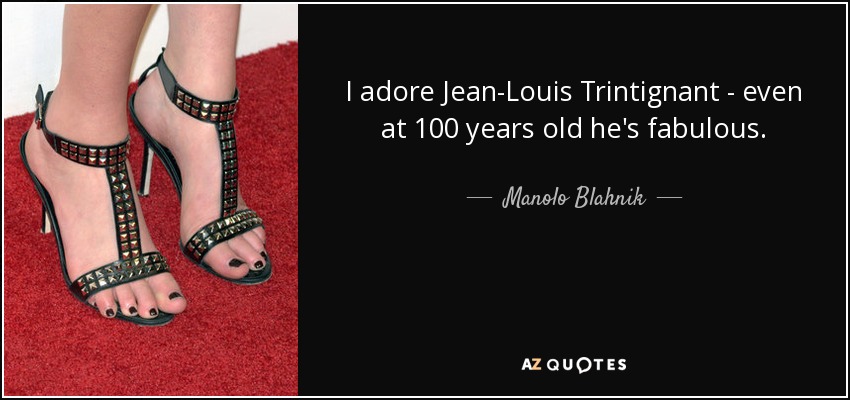 I adore Jean-Louis Trintignant - even at 100 years old he's fabulous. - Manolo Blahnik