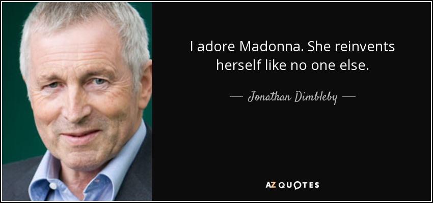 I adore Madonna. She reinvents herself like no one else. - Jonathan Dimbleby