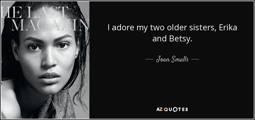 I adore my two older sisters, Erika and Betsy. - Joan Smalls