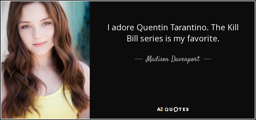 I adore Quentin Tarantino. The Kill Bill series is my favorite. - Madison Davenport