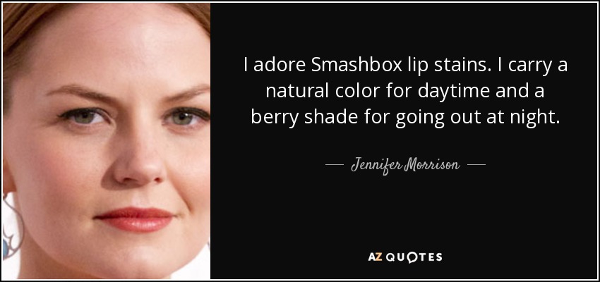 I adore Smashbox lip stains. I carry a natural color for daytime and a berry shade for going out at night. - Jennifer Morrison
