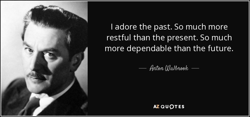 I adore the past. So much more restful than the present. So much more dependable than the future. - Anton Walbrook