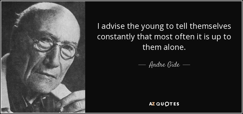 I advise the young to tell themselves constantly that most often it is up to them alone. - Andre Gide