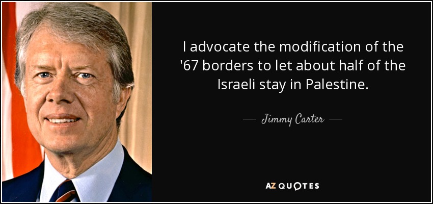 I advocate the modification of the '67 borders to let about half of the Israeli stay in Palestine. - Jimmy Carter