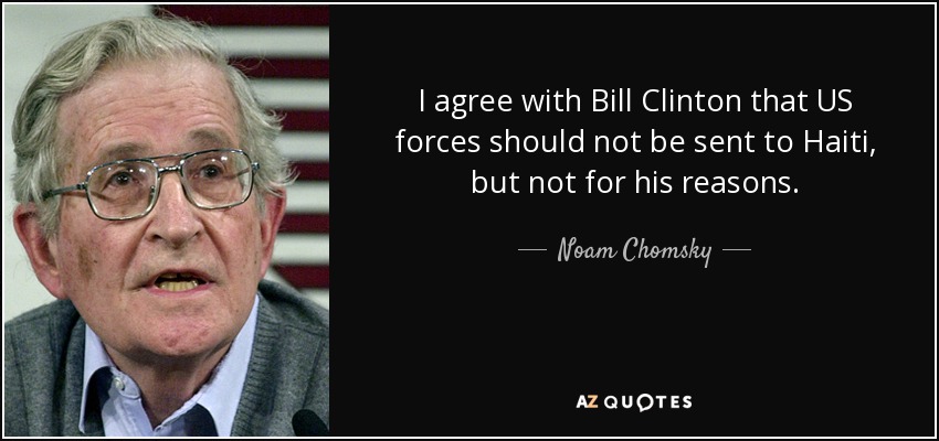 I agree with Bill Clinton that US forces should not be sent to Haiti, but not for his reasons. - Noam Chomsky