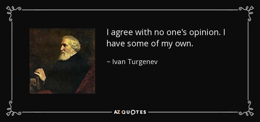 I agree with no one's opinion. I have some of my own. - Ivan Turgenev
