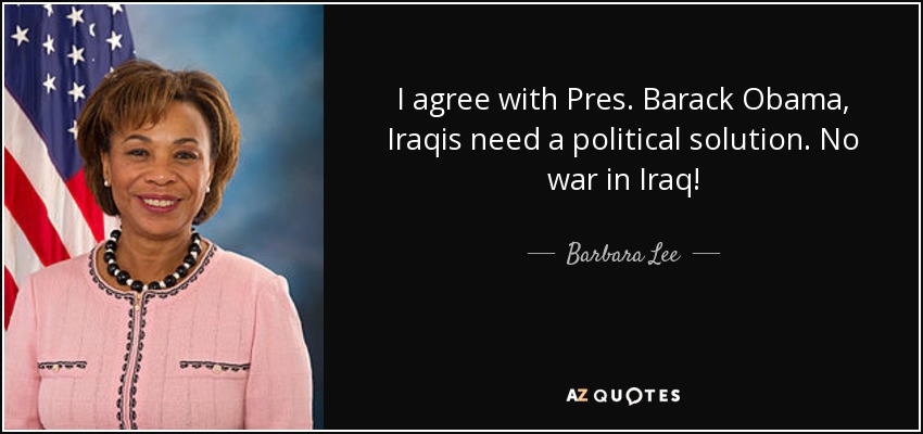I agree with Pres. Barack Obama, Iraqis need a political solution. No war in Iraq! - Barbara Lee